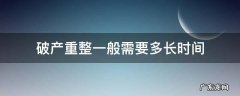 破产重整一般需要多长时间 破产重整一般要多久