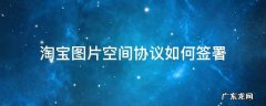 淘宝图片空间协议如何签署 淘宝图片空间协议签署教程