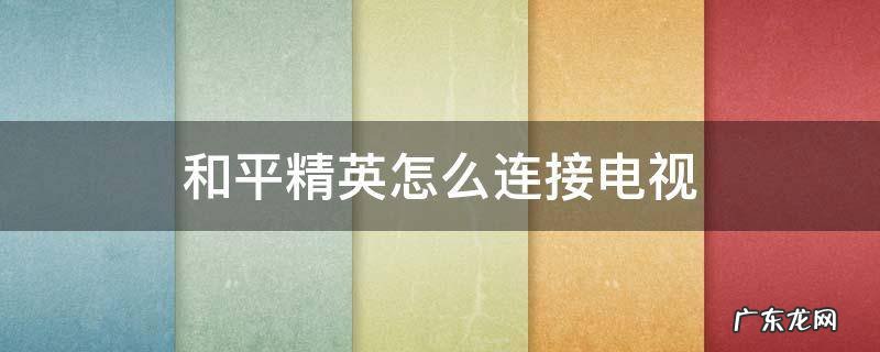 和平精英怎样连接电视 和平精英怎么连接电视