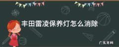 丰田雷凌保养灯怎么消除 广汽丰田雷凌保养灯怎么消除