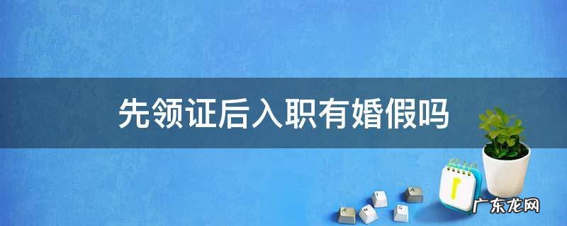 先领证后入职有婚假吗 领证是在入职前,公司不给婚假