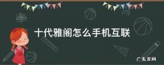 十代雅阁怎么手机互联 十代雅阁可以连接手机吗