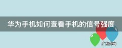 华为手机如何查看手机的信号强度和性能 华为手机如何查看手机的信号强度