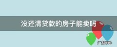 贷款没还清,房子能卖吗 没还清贷款的房子能卖吗
