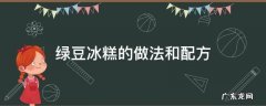 绿豆冰糕的做法和配方 绿豆冰糕的制作方法