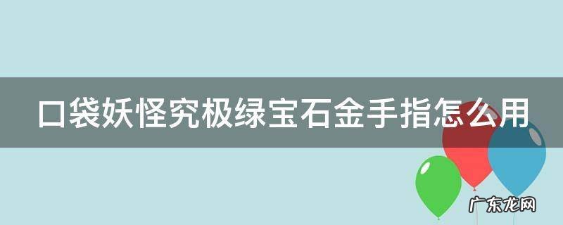 口袋妖怪究极绿宝石金手指怎么用 口袋妖怪究极绿宝石金手指怎么用特性胶囊?