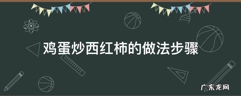做西红柿炒鸡蛋的方法步骤 鸡蛋炒西红柿的做法步骤