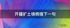开疆扩土铸辉煌下一句 开疆拓土的意思