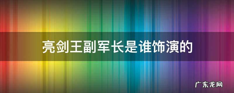 亮剑王副师长是谁 亮剑王副军长是谁饰演的