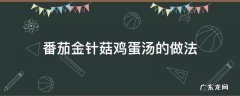 金针菇番茄鸡蛋汤怎么做 番茄金针菇鸡蛋汤的做法