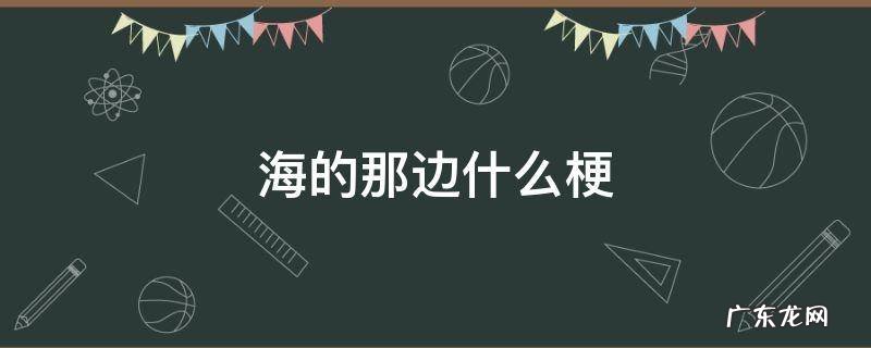 海的另一边是什么梗 海的那边什么梗