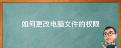 如何更改电脑文件的权限 电脑文件修改权限