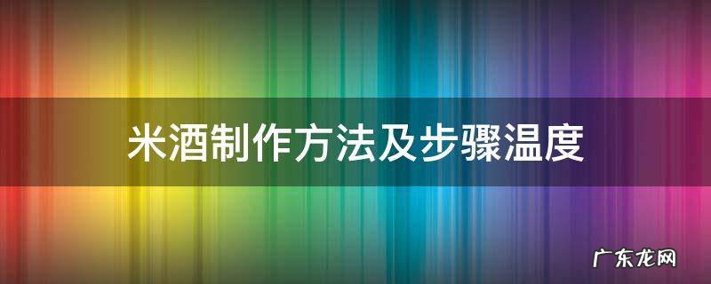做米酒的温度大概是多少度 米酒制作方法及步骤温度