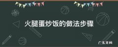 火腿蛋炒饭的做法步骤 火腿蛋炒饭的做法简单步骤