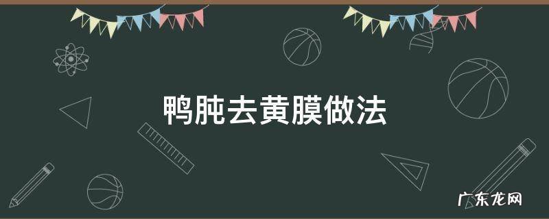 鸭胗外面的黄膜叫什么 鸭肫去黄膜做法
