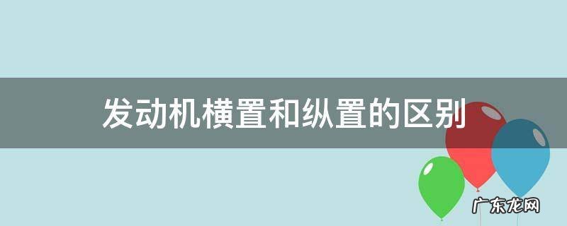 横置发动机和纵置发动机怎么区分 发动机横置和纵置的区别