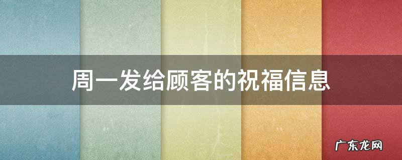 周一给客户发的祝福信息 周一发给顾客的祝福信息