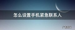 怎么设置手机紧急联系人 怎么设置手机紧急联系人如何拨打