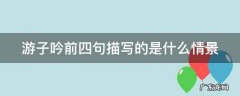 游子吟前四句描写的是什么情景 游子吟前四句描写的是什么情景的句子