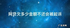 网贷欠多少金额不还会被起诉 网贷欠多少钱不还会被起诉