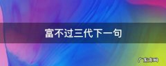 富不过三代下一句是什么 富不过三代下一句