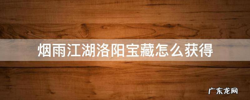 烟雨江湖洛阳宝藏 烟雨江湖洛阳宝藏怎么获得
