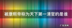 被康熙帝称为天下第一清官的是谁 被康熙誉为第一清官