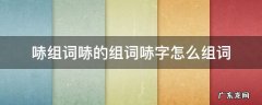 哧组词哧的组词哧字怎么组词 哧的多音字组词