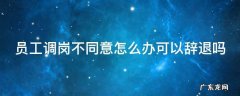 员工调岗不同意怎么办可以辞退吗 如果员工不接受调岗能怎么处理