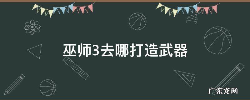 巫师3哪里能打造武器 巫师3去哪打造武器