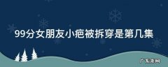 99分女朋友小疤是谁演的 99分女朋友小疤被拆穿是第几集
