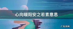 心若向暖,安之若素什么意思 心向暖阳安之若素意思