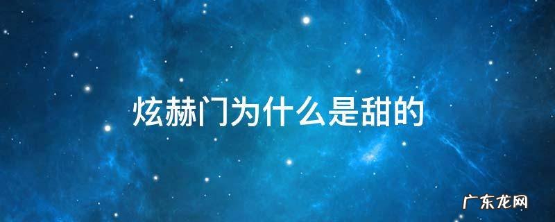 南京炫赫门为什么是甜的 炫赫门为什么是甜的