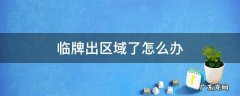 临牌想出区域怎么办 临牌出区域了怎么办