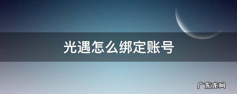 光遇怎么绑定账号 光遇怎么绑定账号?