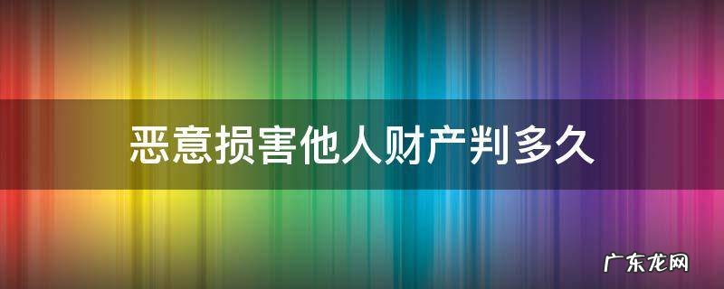 损害他人财产罪立案多久判刑 恶意损害他人财产判多久