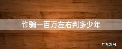 诈骗一百万左右判多少年 诈骗一百多万能判多少年