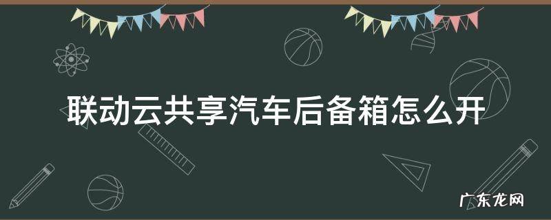 联动云共享汽车后备箱怎么开图片 联动云共享汽车后备箱怎么开