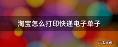 淘宝怎么打印快递电子单子 如何打印淘宝快递单