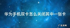 华为手机双卡怎么关闭其中一张卡 华为双卡手机怎样关闭其中一个卡
