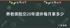 养老保险交20年退休每月拿多少 45岁辞职了社保已交21年