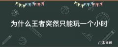 为什么王者突然只能玩一个小时 为什么王者只能玩一小时了