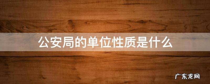 公安局是属于什么单位性质 公安局的单位性质是什么