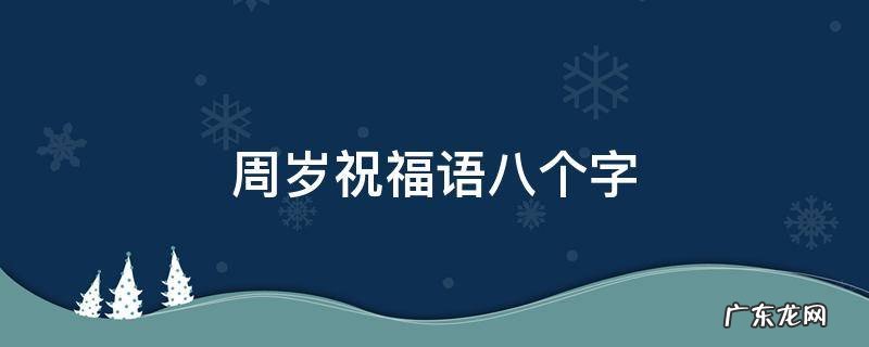 周岁祝福语八个字 宝宝周岁祝福语简短精辟8字