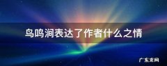 鸟鸣涧表达了作者什么的感情 鸟鸣涧表达了作者什么之情