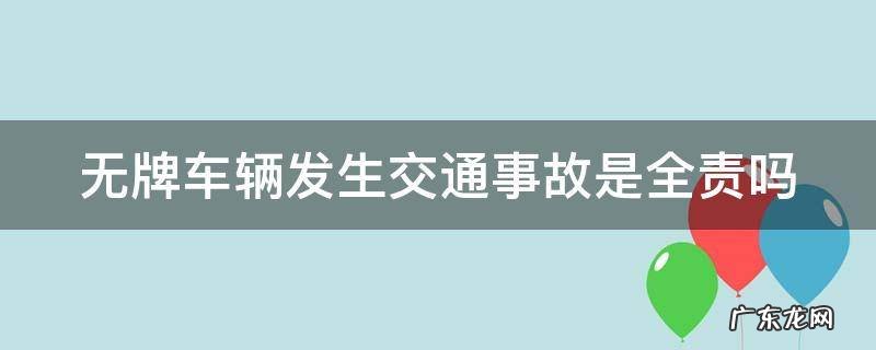 无牌车辆发生交通事故是全责吗