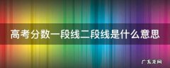 高考一段线和二段线分数 高考分数一段线二段线是什么意思