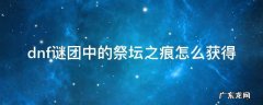 dnf谜团中的祭坛之痕怎么获得 地下城谜团中的圣殿之痕