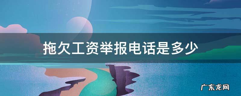 拖欠工资举报电话是多少 工厂拖欠工资举报电话是多少