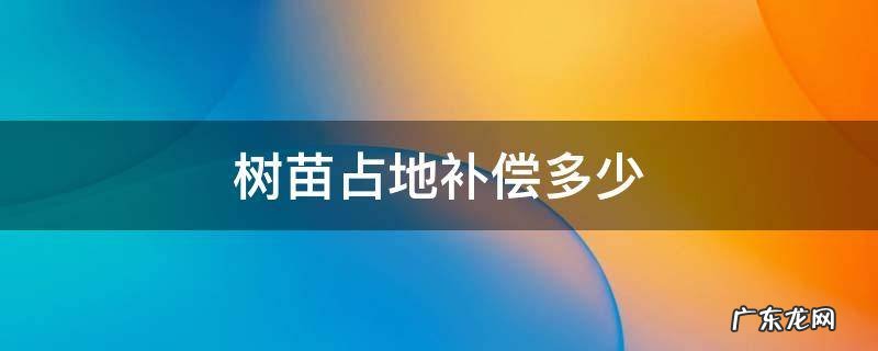 占用地树苗赔偿标准 树苗占地补偿多少
